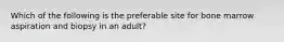 Which of the following is the preferable site for bone marrow aspiration and biopsy in an adult?