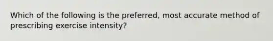 Which of the following is the preferred, most accurate method of prescribing exercise intensity?