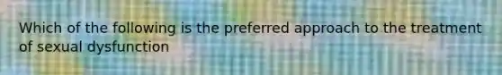 Which of the following is the preferred approach to the treatment of sexual dysfunction