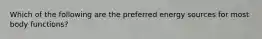 Which of the following are the preferred energy sources for most body functions?