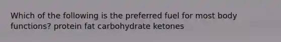 Which of the following is the preferred fuel for most body functions? protein fat carbohydrate ketones