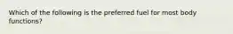 Which of the following is the preferred fuel for most body functions?