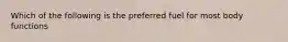 Which of the following is the preferred fuel for most body functions