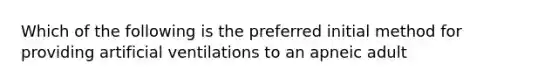 Which of the following is the preferred initial method for providing artificial ventilations to an apneic adult