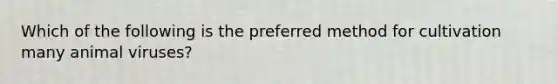 Which of the following is the preferred method for cultivation many animal viruses?