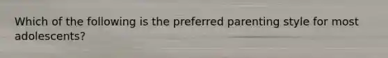 Which of the following is the preferred parenting style for most adolescents?