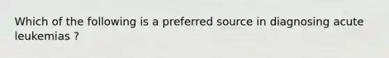 Which of the following is a preferred source in diagnosing acute leukemias ?