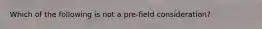 Which of the following is not a pre-field consideration?