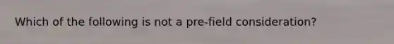 Which of the following is not a pre-field consideration?