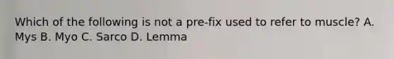 Which of the following is not a pre-fix used to refer to muscle? A. Mys B. Myo C. Sarco D. Lemma