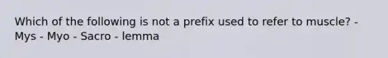 Which of the following is not a prefix used to refer to muscle? - Mys - Myo - Sacro - lemma