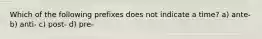 Which of the following prefixes does not indicate a time? a) ante- b) anti- c) post- d) pre-