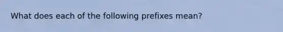 What does each of the following prefixes mean?