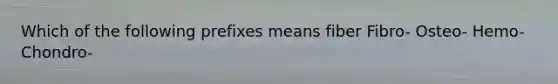 Which of the following prefixes means fiber Fibro- Osteo- Hemo- Chondro-