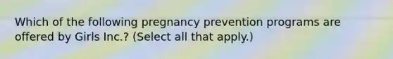 Which of the following pregnancy prevention programs are offered by Girls Inc.? (Select all that apply.)