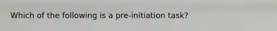 Which of the following is a pre-initiation task?