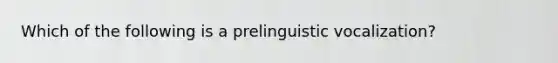 Which of the following is a prelinguistic vocalization?