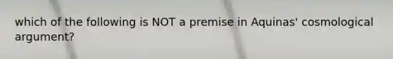 which of the following is NOT a premise in Aquinas' cosmological argument?