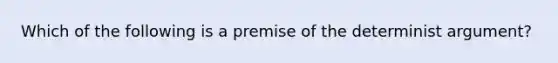 Which of the following is a premise of the determinist argument?