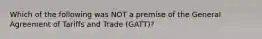 Which of the following was NOT a premise of the General Agreement of Tariffs and Trade (GATT)?