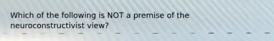 Which of the following is NOT a premise of the neuroconstructivist view?