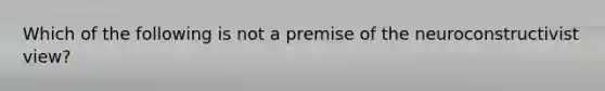 Which of the following is not a premise of the neuroconstructivist view?