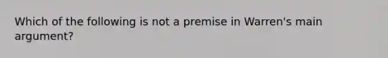 Which of the following is not a premise in Warren's main argument?