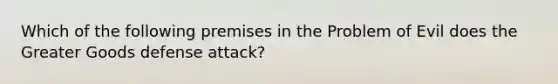 Which of the following premises in the Problem of Evil does the Greater Goods defense attack?