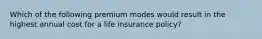 Which of the following premium modes would result in the highest annual cost for a life insurance policy?