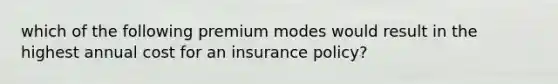 which of the following premium modes would result in the highest annual cost for an insurance policy?