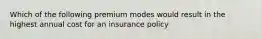 Which of the following premium modes would result in the highest annual cost for an insurance policy