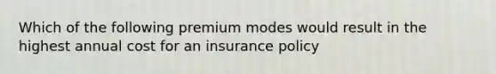 Which of the following premium modes would result in the highest annual cost for an insurance policy