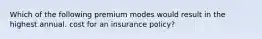 Which of the following premium modes would result in the highest annual. cost for an insurance policy?