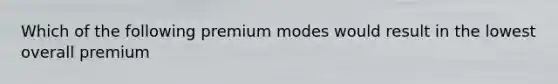 Which of the following premium modes would result in the lowest overall premium