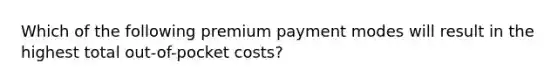 Which of the following premium payment modes will result in the highest total out-of-pocket costs?