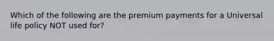 Which of the following are the premium payments for a Universal life policy NOT used for?