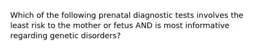 Which of the following prenatal diagnostic tests involves the least risk to the mother or fetus AND is most informative regarding genetic disorders?