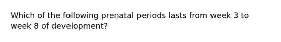 Which of the following prenatal periods lasts from week 3 to week 8 of development?