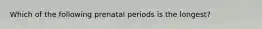 Which of the following prenatal periods is the longest?