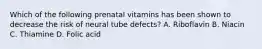 Which of the following prenatal vitamins has been shown to decrease the risk of neural tube defects? A. Riboflavin B. Niacin C. Thiamine D. Folic acid