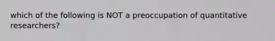 which of the following is NOT a preoccupation of quantitative researchers?