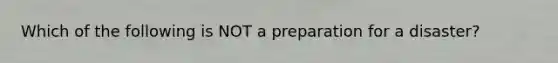 Which of the following is NOT a preparation for a disaster?