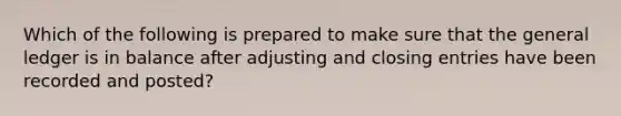 Which of the following is prepared to make sure that the general ledger is in balance after adjusting and closing entries have been recorded and posted?