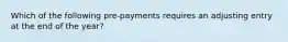 Which of the following pre-payments requires an adjusting entry at the end of the year?