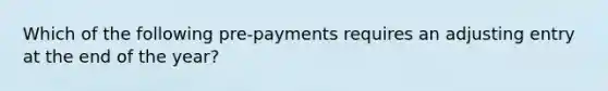 Which of the following pre-payments requires an adjusting entry at the end of the year?