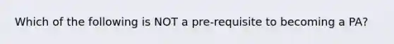 Which of the following is NOT a pre-requisite to becoming a PA?