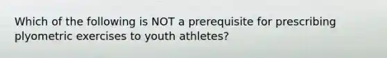 Which of the following is NOT a prerequisite for prescribing plyometric exercises to youth athletes?