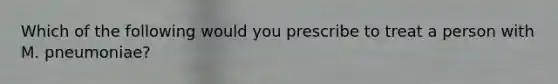 Which of the following would you prescribe to treat a person with M. pneumoniae?