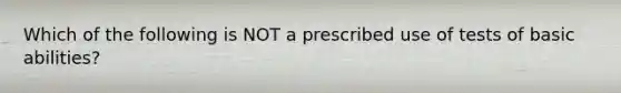 Which of the following is NOT a prescribed use of tests of basic abilities?