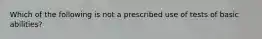 Which of the following is not a prescribed use of tests of basic abilities?